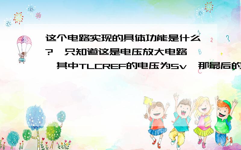 这个电路实现的具体功能是什么?  只知道这是电压放大电路,其中TLCREF的电压为5v,那最后的输出AIN0和输入AN0之间的具体关系是多少?麻烦具体分析下,模拟电路基础不是太好.