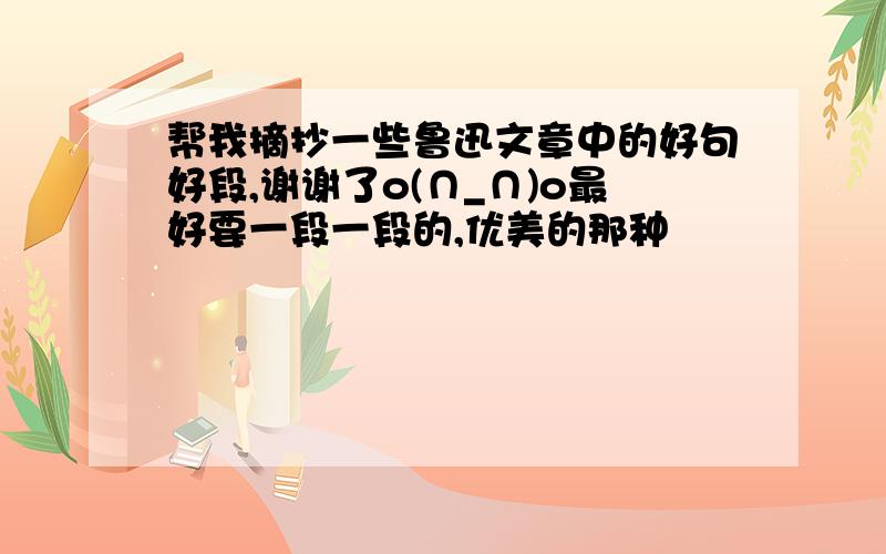 帮我摘抄一些鲁迅文章中的好句好段,谢谢了o(∩_∩)o最好要一段一段的,优美的那种