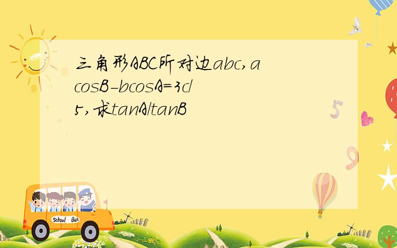 三角形ABC所对边abc,acosB－bcosA=3c/5,求tanA/tanB