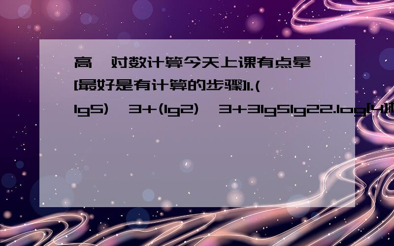 高一对数计算今天上课有点晕 [最好是有计算的步骤]1.(lg5)^3+(lg2)^3+3lg5lg22.log[4]根号下8 [4]是底数 请问能不能把底数4换成2 应该怎么换?为什么?