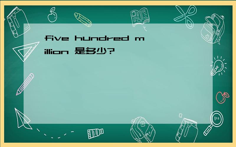 five hundred million 是多少?