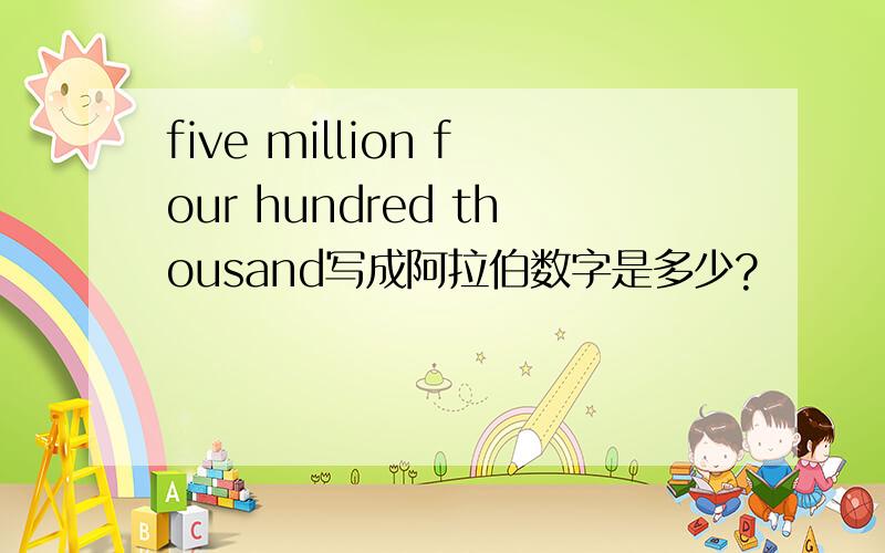 five million four hundred thousand写成阿拉伯数字是多少?