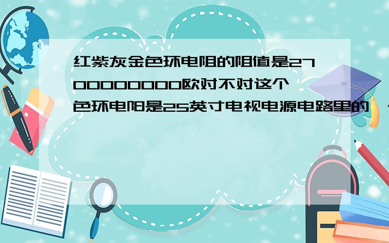 红紫灰金色环电阻的阻值是2700000000欧对不对这个色环电阳是25英寸电视电源电路里的一个大功率电阻