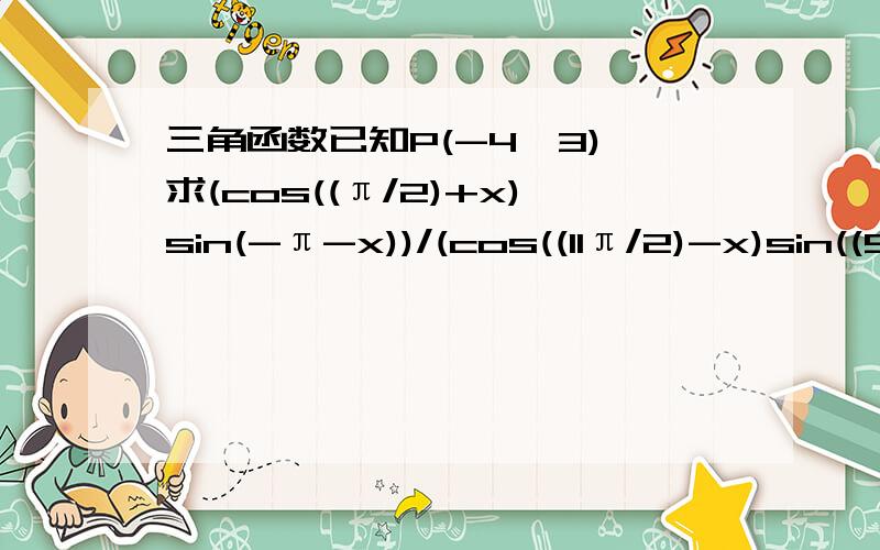 三角函数已知P(-4,3) 求(cos((π/2)+x)sin(-π-x))/(cos((11π/2)-x)sin((9π/2)+x)的值,