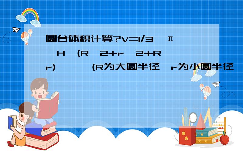 圆台体积计算?V=1/3*π*H*(R^2+r^2+R*r)      (R为大圆半径,r为小圆半径,H为圆台高度）