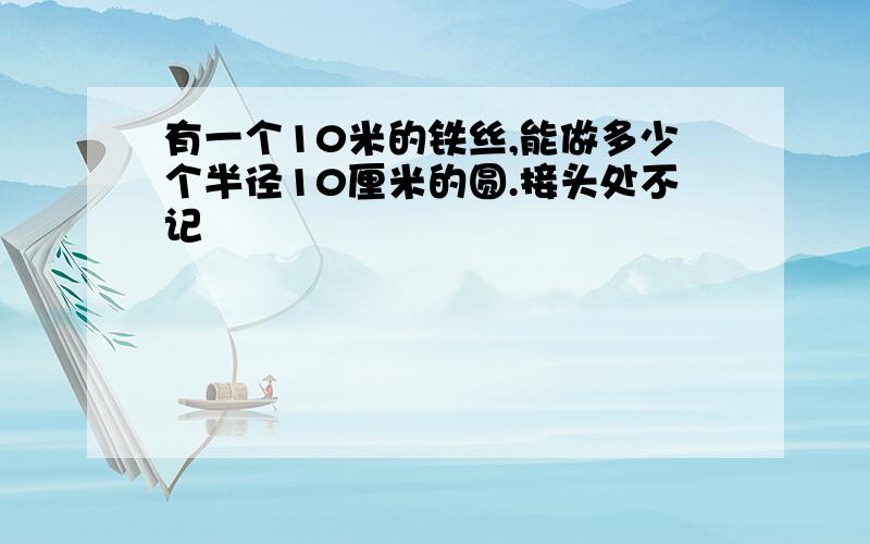 有一个10米的铁丝,能做多少个半径10厘米的圆.接头处不记