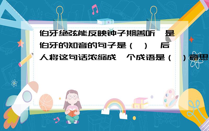 伯牙绝弦能反映钟子期善听,是伯牙的知音的句子是（ ）,后人将这句话浓缩成一个成语是（ ）意思是（ ）要快,急