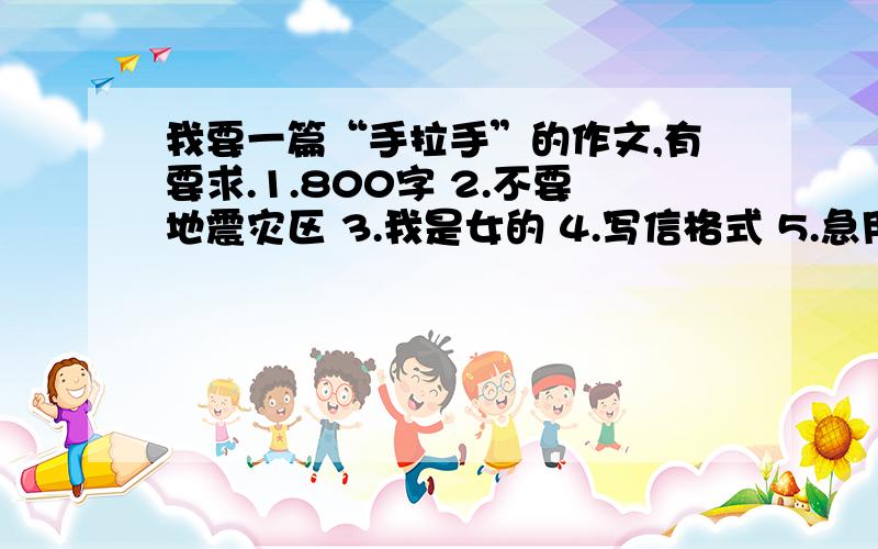 我要一篇“手拉手”的作文,有要求.1.800字 2.不要地震灾区 3.我是女的 4.写信格式 5.急用!