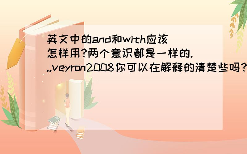 英文中的and和with应该怎样用?两个意识都是一样的...veyron2008你可以在解释的清楚些吗？