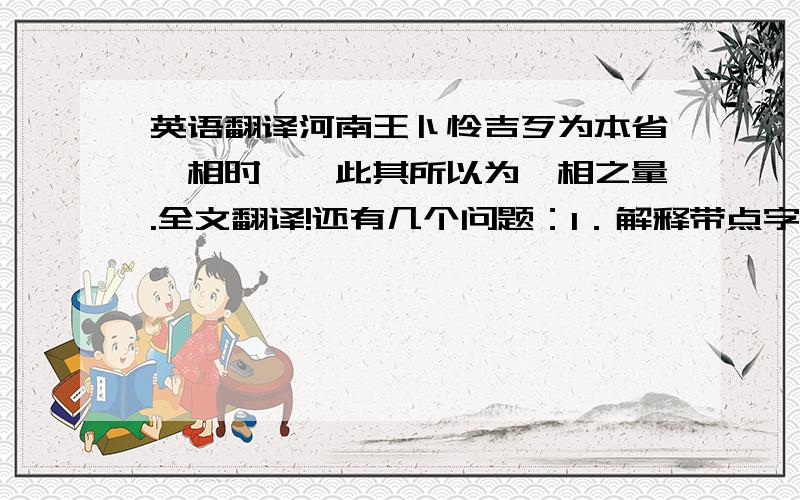 英语翻译河南王卜怜吉歹为本省丞相时……此其所以为丞相之量.全文翻译!还有几个问题：1．解释带点字：王适更新衣 （ ） 是有数也 （ ） ． ． 2．上文叙述了河南王哪两件事,简要概括.1