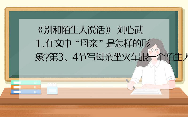 《别和陌生人说话》 刘心武 1.在文中“母亲”是怎样的形象?第3、4节写母亲坐火车跟一个陌生人妇女说话在文中有什么作用?2.作者写“一盒如意膏”属于什么描写方法?在文中有什么作用?3.