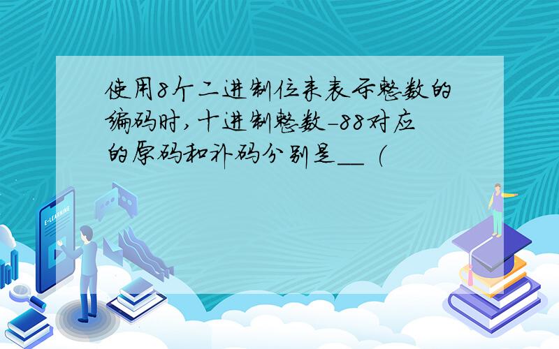 使用8个二进制位来表示整数的编码时,十进制整数－88对应的原码和补码分别是__ (