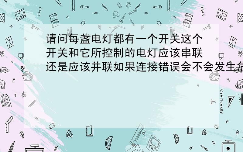 请问每盏电灯都有一个开关这个开关和它所控制的电灯应该串联还是应该并联如果连接错误会不会发生危险为什