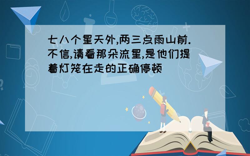 七八个星天外,两三点雨山前.不信,请看那朵流星,是他们提着灯笼在走的正确停顿