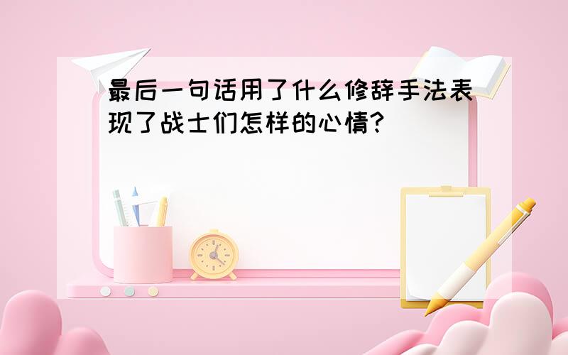 最后一句话用了什么修辞手法表现了战士们怎样的心情?