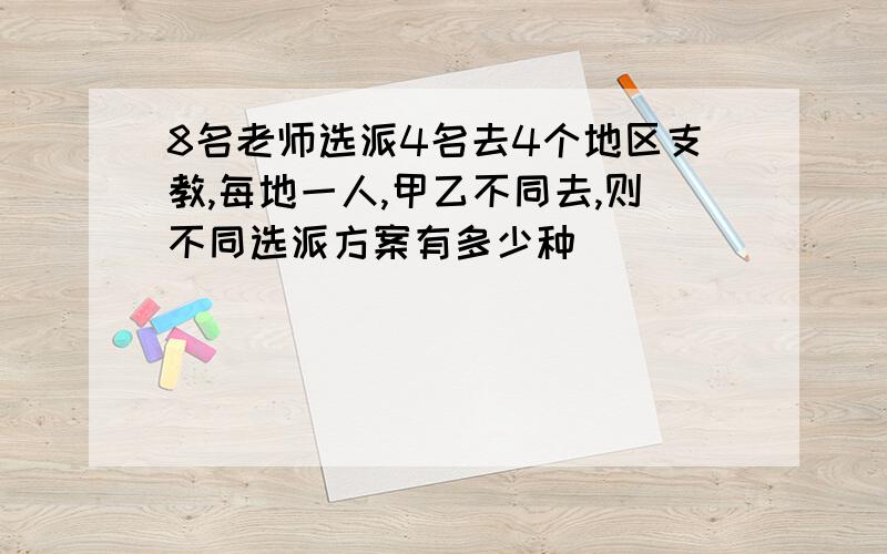 8名老师选派4名去4个地区支教,每地一人,甲乙不同去,则不同选派方案有多少种