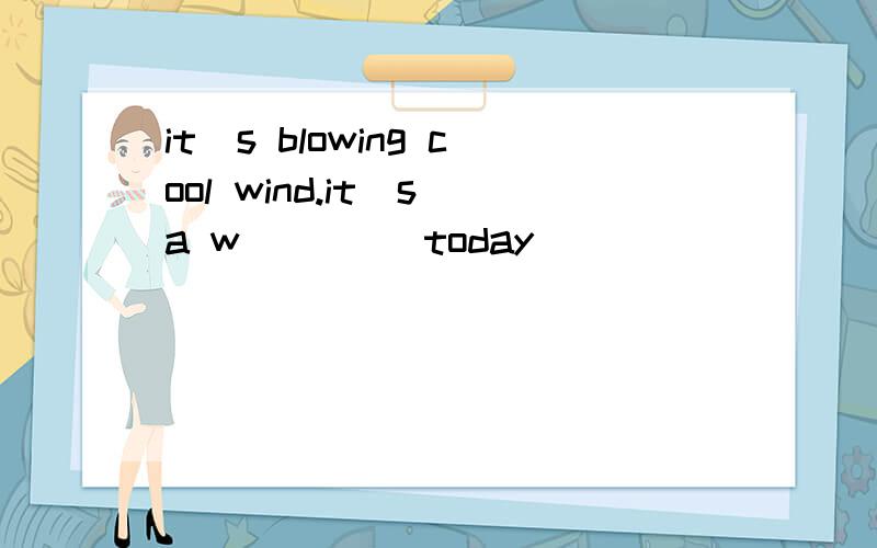 it`s blowing cool wind.it`s a w____ today