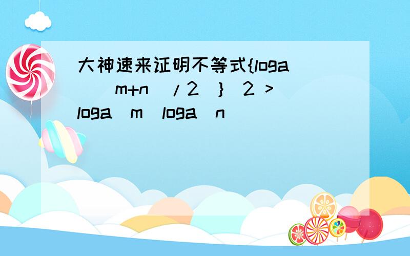 大神速来证明不等式{loga[(m+n)/2]}^2 >loga(m)loga(n)