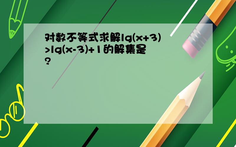 对数不等式求解lg(x+3)>lg(x-3)+1的解集是?