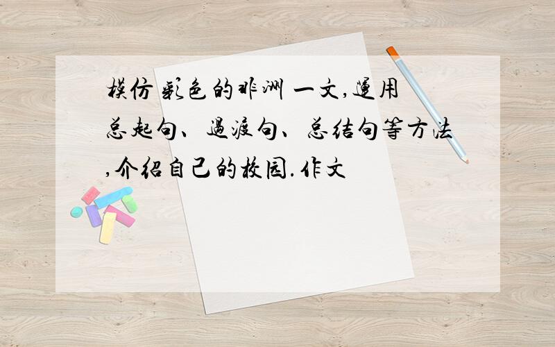 模仿 彩色的非洲 一文,运用总起句、过渡句、总结句等方法,介绍自己的校园.作文