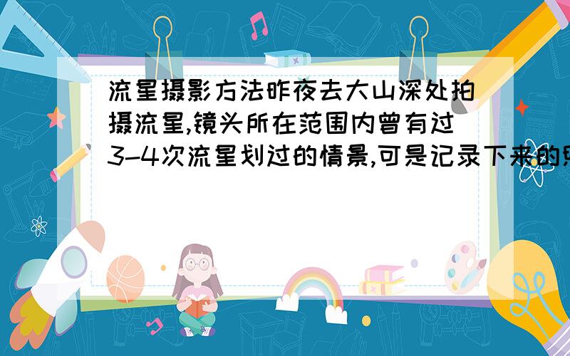 流星摄影方法昨夜去大山深处拍摄流星,镜头所在范围内曾有过3-4次流星划过的情景,可是记录下来的照片却显示不出来,只有其他恒星,而且很明亮. 我用的是f3.5最大光圈,焦距无穷远,ISO6400,快