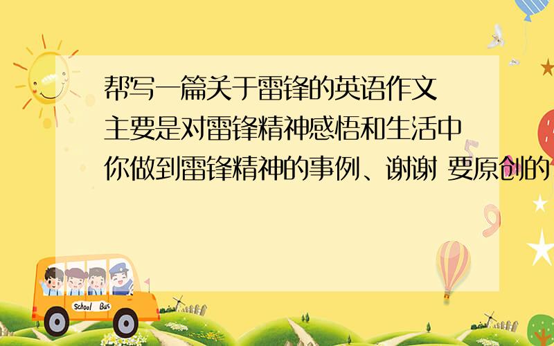 帮写一篇关于雷锋的英语作文 主要是对雷锋精神感悟和生活中你做到雷锋精神的事例、谢谢 要原创的、符合题意.......真无奈.......能不能换一个