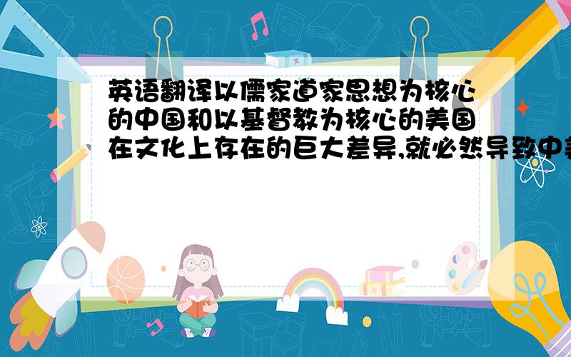 英语翻译以儒家道家思想为核心的中国和以基督教为核心的美国在文化上存在的巨大差异,就必然导致中美商务礼仪千差万别.