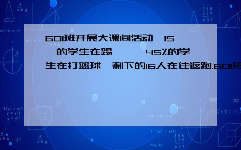 601班开展大课间活动,15℅的学生在踢毽孑,45%的学生在打篮球,剩下的16人在往返跑.601班一共有学生多少人?