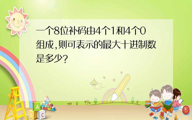 一个8位补码由4个1和4个0组成,则可表示的最大十进制数是多少?