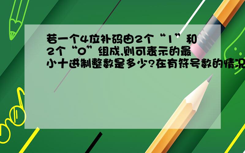 若一个4位补码由2个“1”和2个“0”组成,则可表示的最小十进制整数是多少?在有符号数的情况下,为什么答案是-4 ?   为什么不是 -7 ?麻烦请告诉我过程，谢谢！