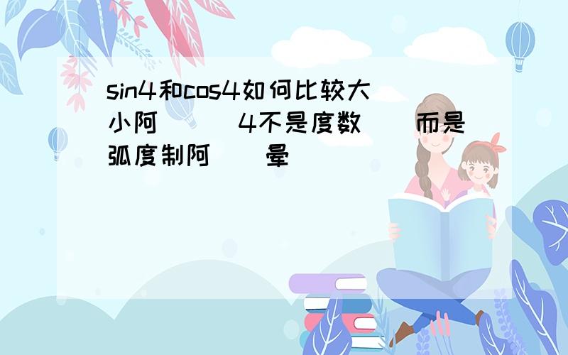 sin4和cos4如何比较大小阿```4不是度数``而是弧度制阿``晕``