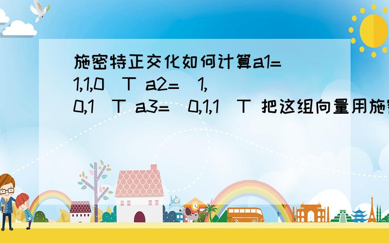 施密特正交化如何计算a1=(1,1,0)T a2=(1,0,1)T a3=(0,1,1)T 把这组向量用施密特正交化过程正交规范化.看书做了很多次还是不对,知道正交化过程,但是计算有问题.比如内积够怎么做除法?