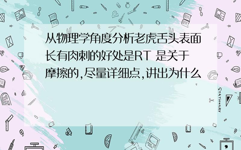 从物理学角度分析老虎舌头表面长有肉刺的好处是RT 是关于摩擦的,尽量详细点,讲出为什么