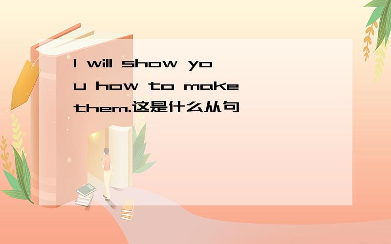 I will show you how to make them.这是什么从句