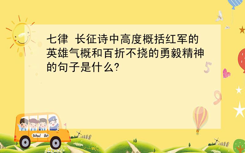 七律 长征诗中高度概括红军的英雄气概和百折不挠的勇毅精神的句子是什么?