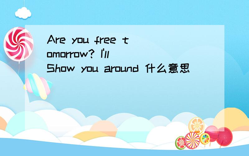 Are you free tomorrow? I'll Show you around 什么意思