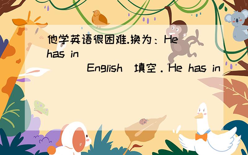 他学英语很困难.换为：He has in ___ ＿＿ ＿＿＿ English．填空。He has in ____ ____ _____English.我知道一般的用法中have in 中是有单词的，可是这题是这么出的。