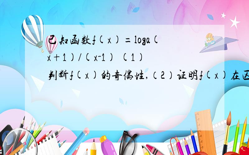 已知函数f(x)=loga(x+1)/(x-1) (1)判断f(x)的奇偶性,（2）证明f(x)在区间（1,正无穷大）上的单调性