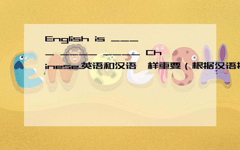 English is ____ ____ ____ Chinese.英语和汉语一样重要（根据汉语提示完成句子）