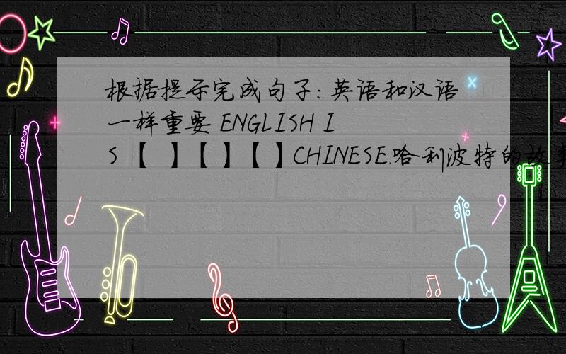 根据提示完成句子：英语和汉语一样重要 ENGLISH IS 【 】【】【】CHINESE.哈利波特的故事很有趣.我父母很喜欢.THE STORY OF HARRY PORTER IS VERY [ ] ,[ ] [ ] MY PARENTS LIKE IT,TOO.我的好朋友比我强壮些,而我