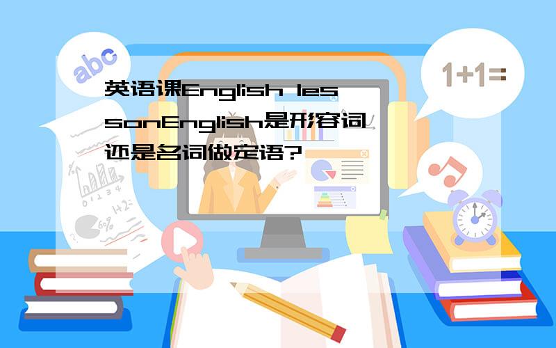 英语课English lessonEnglish是形容词还是名词做定语?