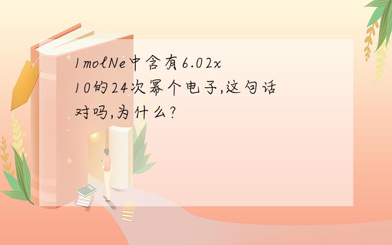 1molNe中含有6.02x10的24次幂个电子,这句话对吗,为什么?