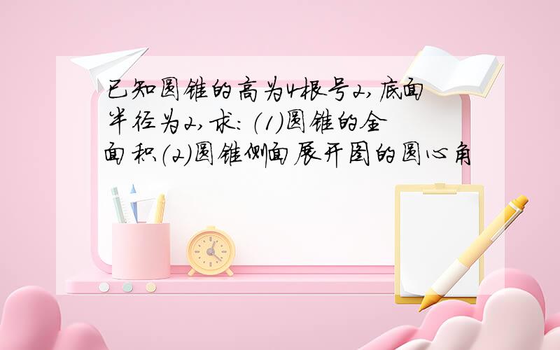 已知圆锥的高为4根号2,底面半径为2,求：（1）圆锥的全面积（2）圆锥侧面展开图的圆心角