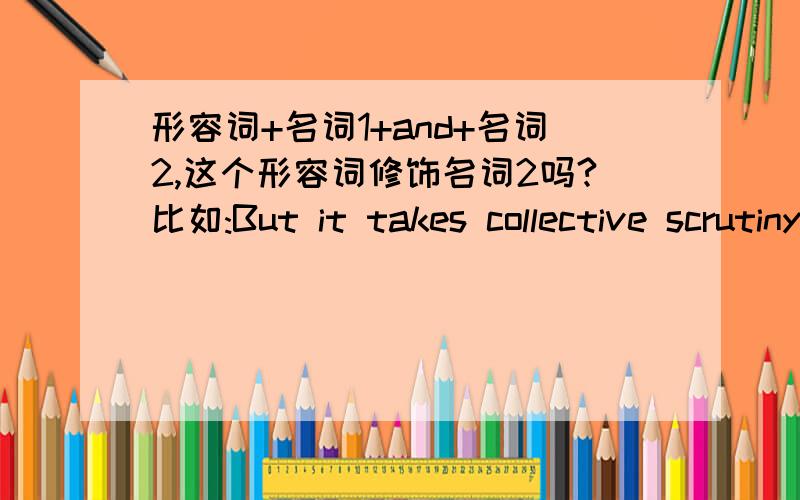 形容词+名词1+and+名词2,这个形容词修饰名词2吗?比如:But it takes collective scrutiny and acceptance to transform a discovery claim into a mature discovery.里面的 collective scrutiny and acceptance.