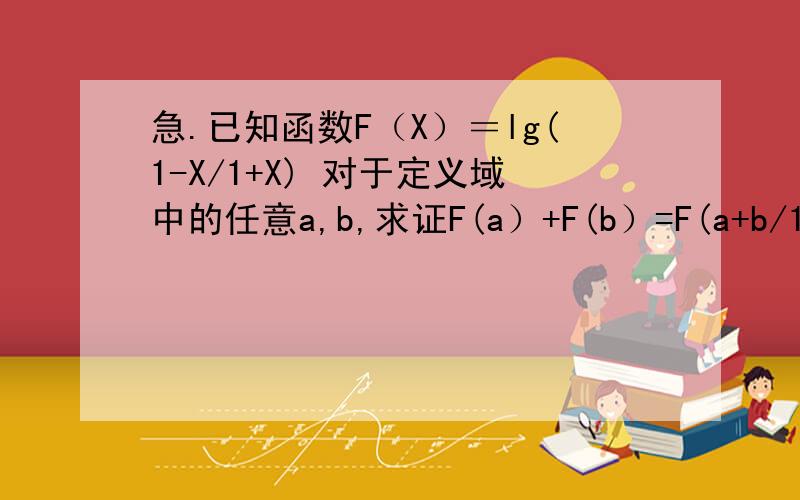 急.已知函数F（X）＝lg(1-X/1+X) 对于定义域中的任意a,b,求证F(a）+F(b）=F(a+b/1+ab)