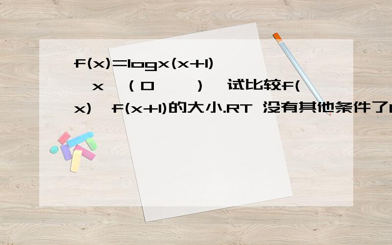 f(x)=logx(x+1),x∈（0,∞）,试比较f(x),f(x+1)的大小.RT 没有其他条件了1L 不管是什么方法，不过最好不要太麻烦。2L 但是我看不太明白...能不能解释下[lg(x+1)]^2 -lg(x+2)*lgx