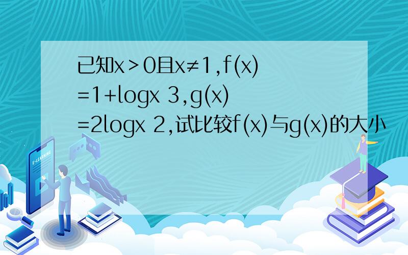 已知x＞0且x≠1,f(x)=1+logx 3,g(x)=2logx 2,试比较f(x)与g(x)的大小