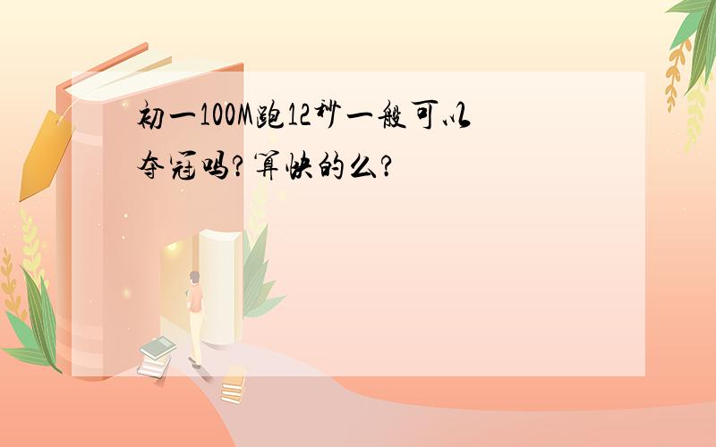 初一100M跑12秒一般可以夺冠吗?算快的么?