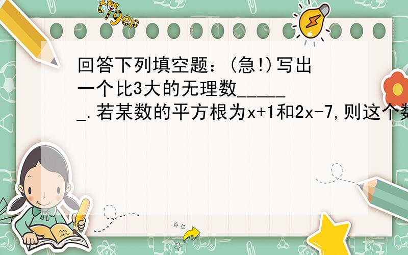 回答下列填空题：(急!)写出一个比3大的无理数______.若某数的平方根为x+1和2x-7,则这个数为______.三次更号9表示_______的立方根