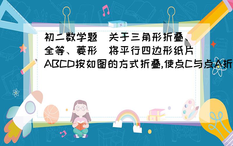 初二数学题（关于三角形折叠、全等、菱形）将平行四边形纸片ABCD按如图的方式折叠,使点C与点A折叠,点D落到D'处,折痕为EF1、试说明 △ABE全等于△AD'F2、连接CF,四边形AECF是菱形,为什么?